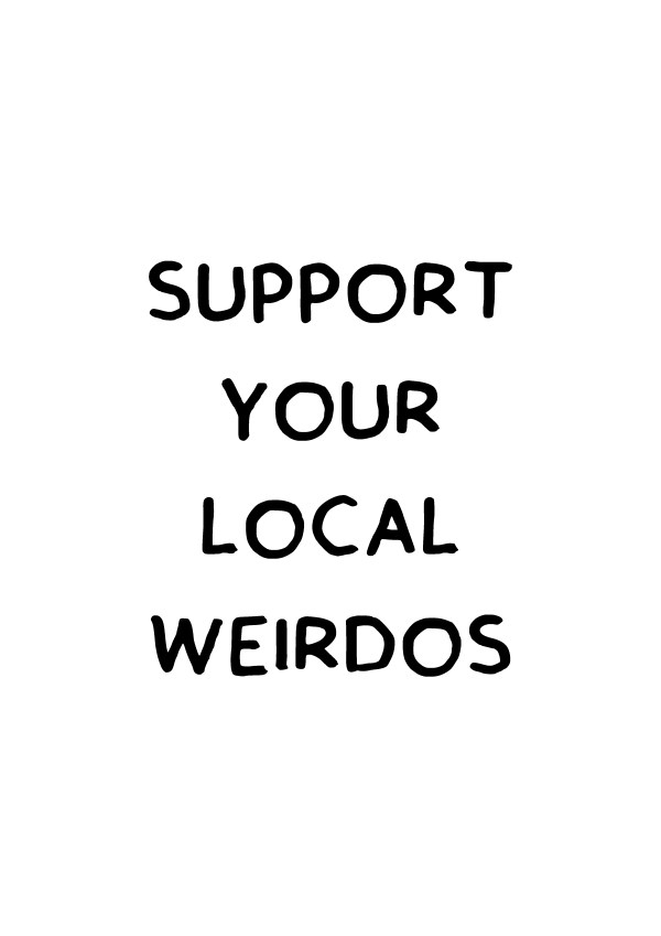 Support your local weirdos